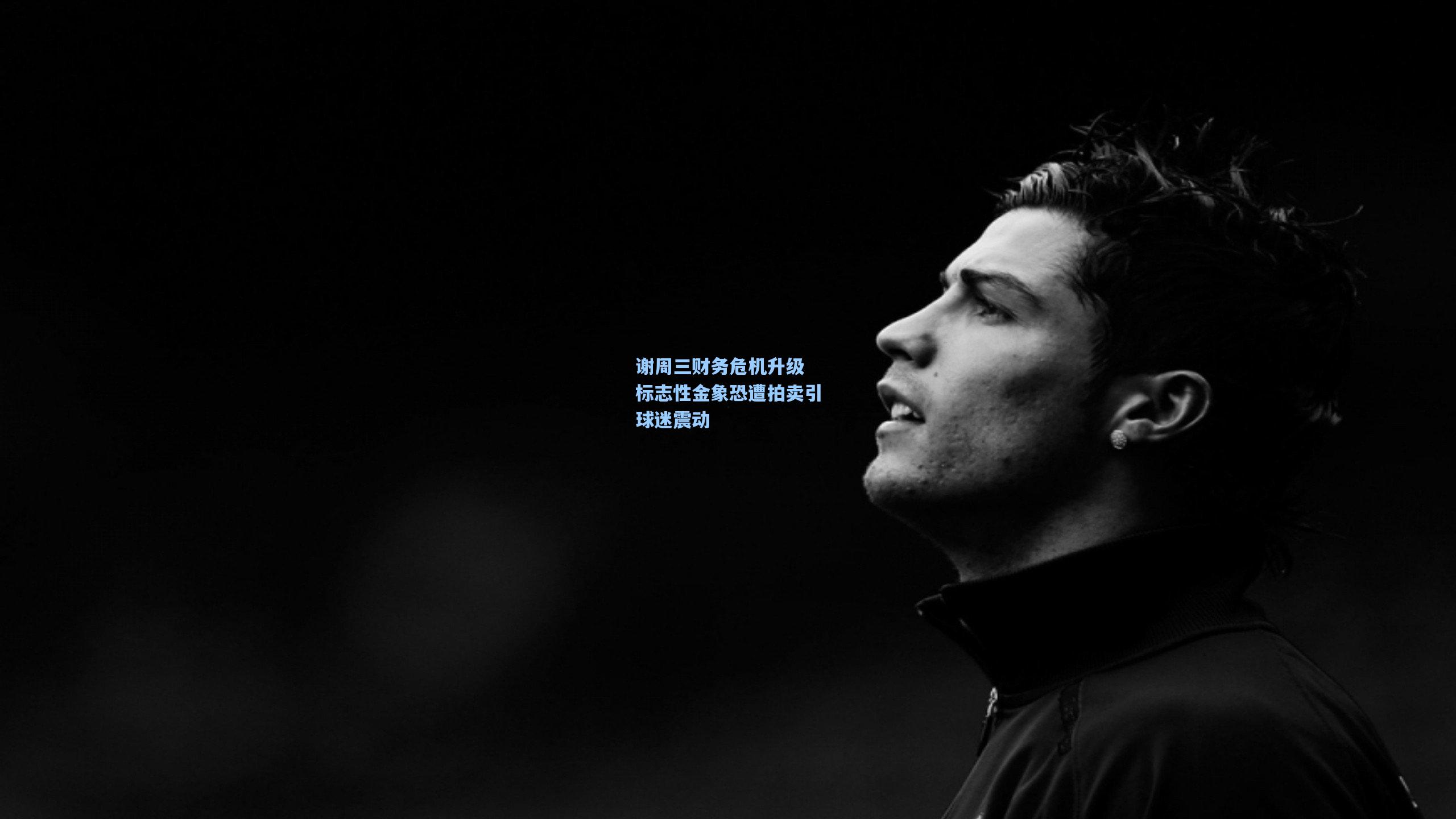 谢周三财务危机升级 标志性金象恐遭拍卖引球迷震动