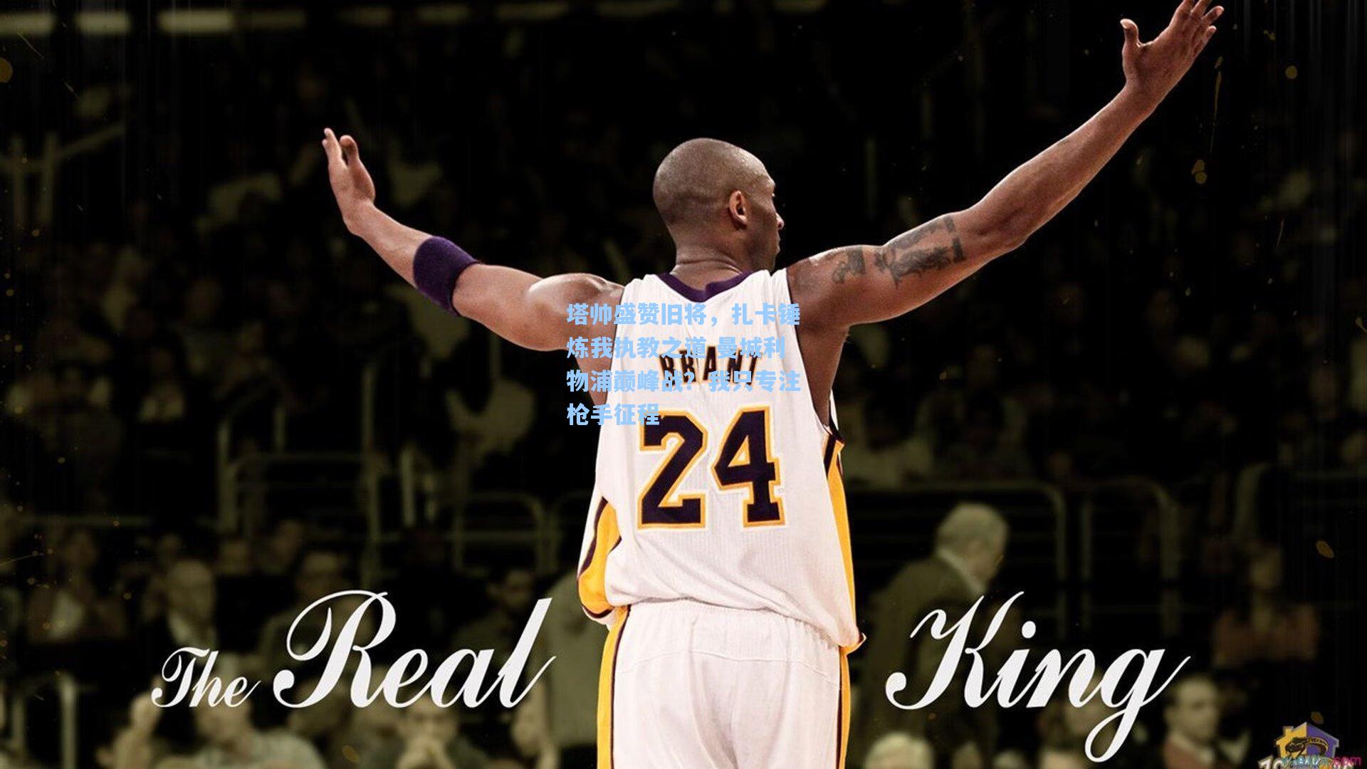 塔帅盛赞旧将，扎卡锤炼我执教之道 曼城利物浦巅峰战？我只专注枪手征程