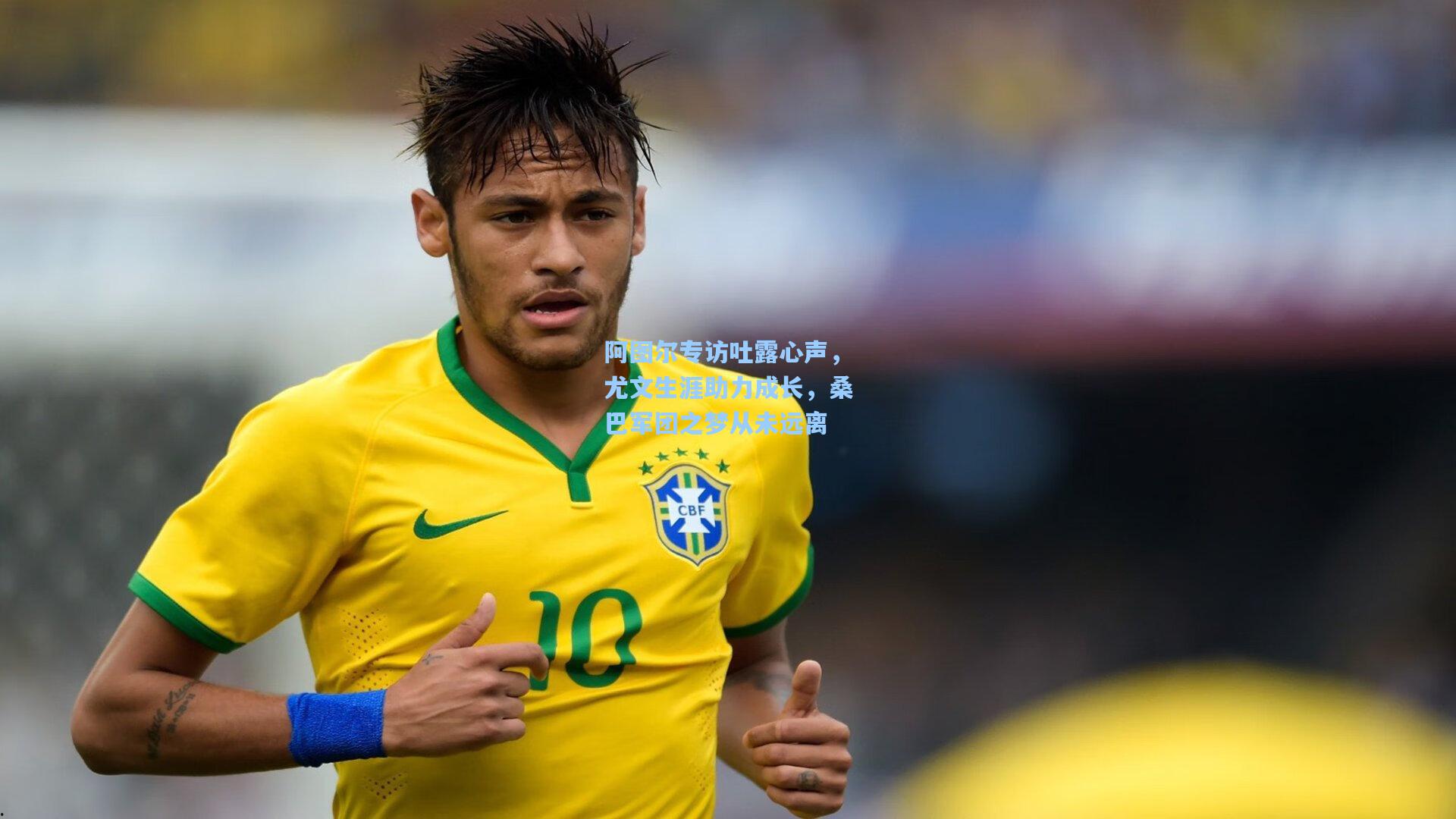 阿图尔专访吐露心声,尤文生涯助力成长,桑巴军团之梦从未远离