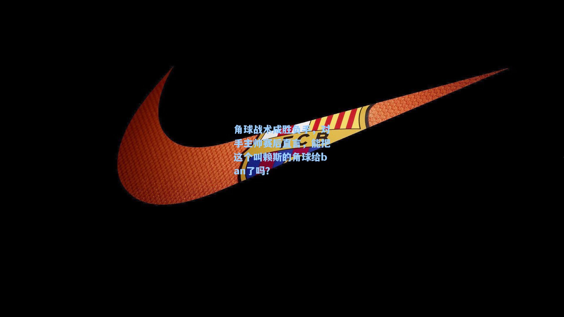 角球战术成胜负手，对手主帅赛后直言，能把这个叫赖斯的角球给ban了吗？