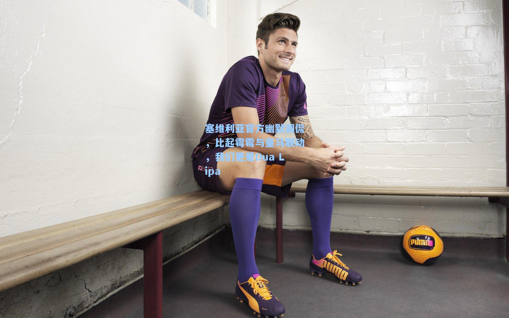 塞维利亚官方幽默调侃，比起霉霉与皇马联动，我们更爱Dua Lipa