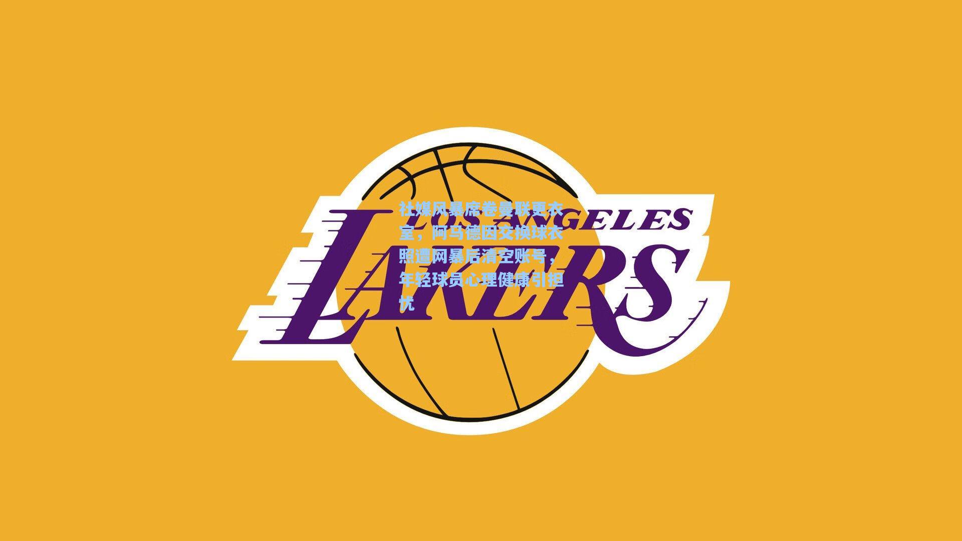 社媒风暴席卷曼联更衣室,阿马德因交换球衣照遭网暴后清空账号,年轻球员心理健康引担忧