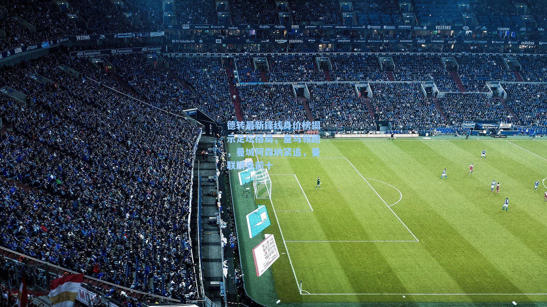 德转最新锋线身价榜揭示足坛格局，皇马领跑，曼城阿森纳紧追，曼联跻身前十