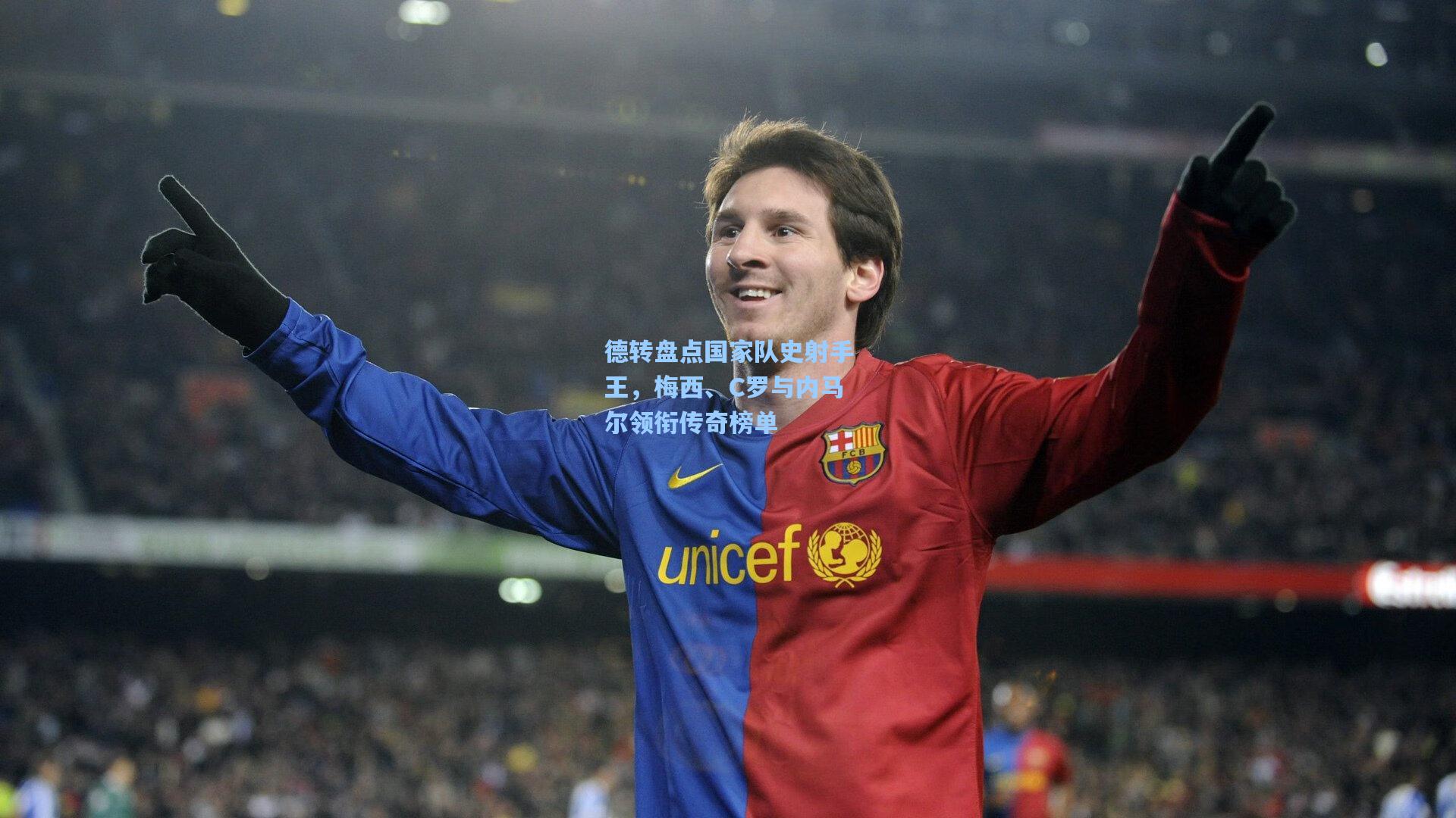 德转盘点国家队史射手王，梅西、C罗与内马尔领衔传奇榜单