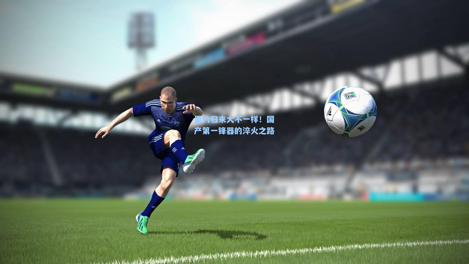 里约归来大不一样!国产第一锋器的淬火之路