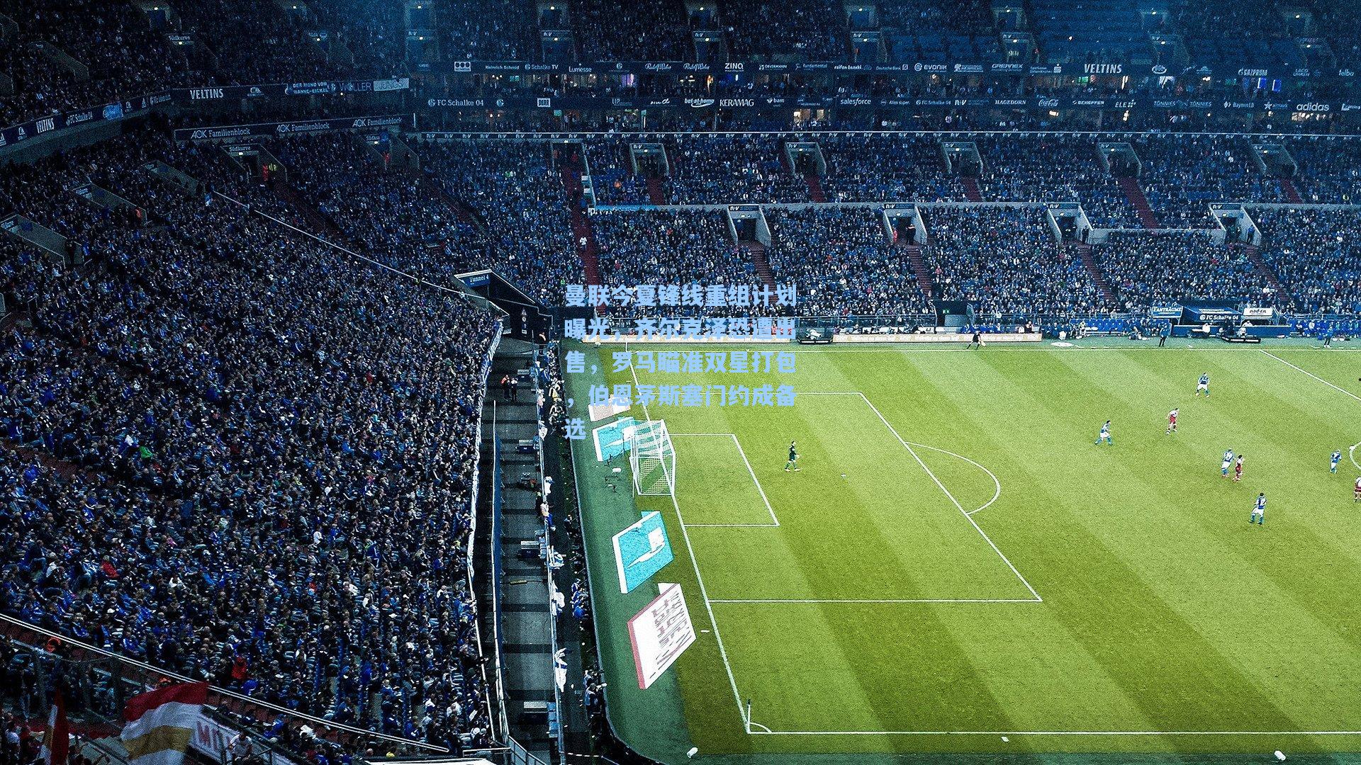 曼联今夏锋线重组计划曝光，齐尔克泽恐遭出售，罗马瞄准双星打包，伯恩茅斯塞门约成备选