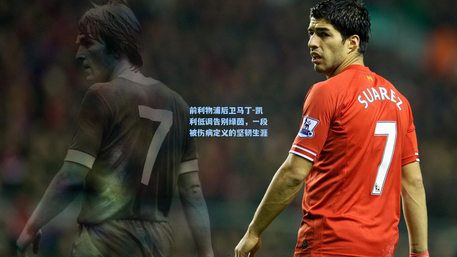 前利物浦后卫马丁-凯利低调告别绿茵，一段被伤病定义的坚韧生涯