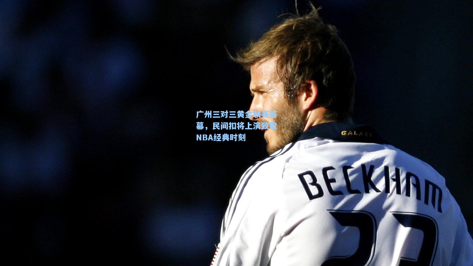 广州三对三黄金联赛落幕，民间扣将上演致敬NBA经典时刻