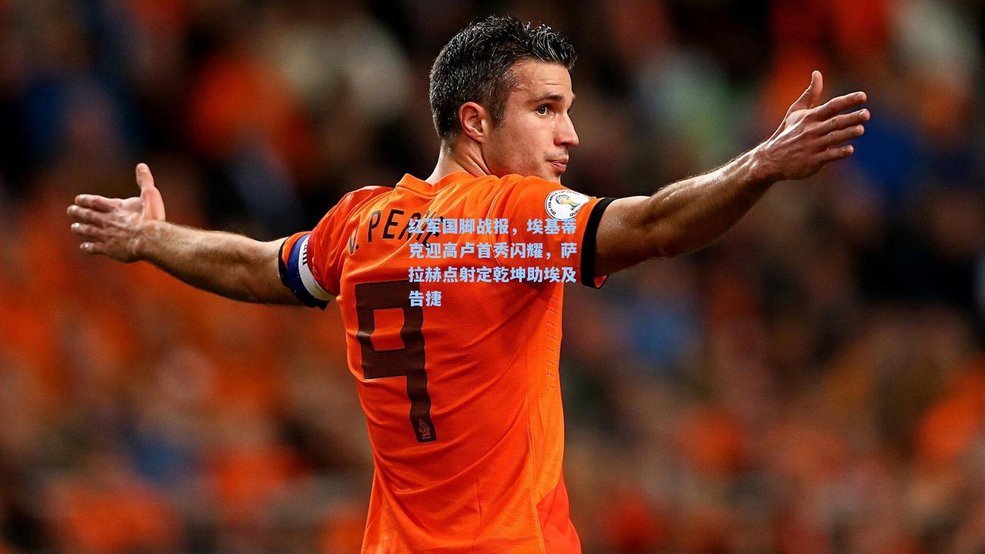 红军国脚战报，埃基蒂克迎高卢首秀闪耀，萨拉赫点射定乾坤助埃及告捷
