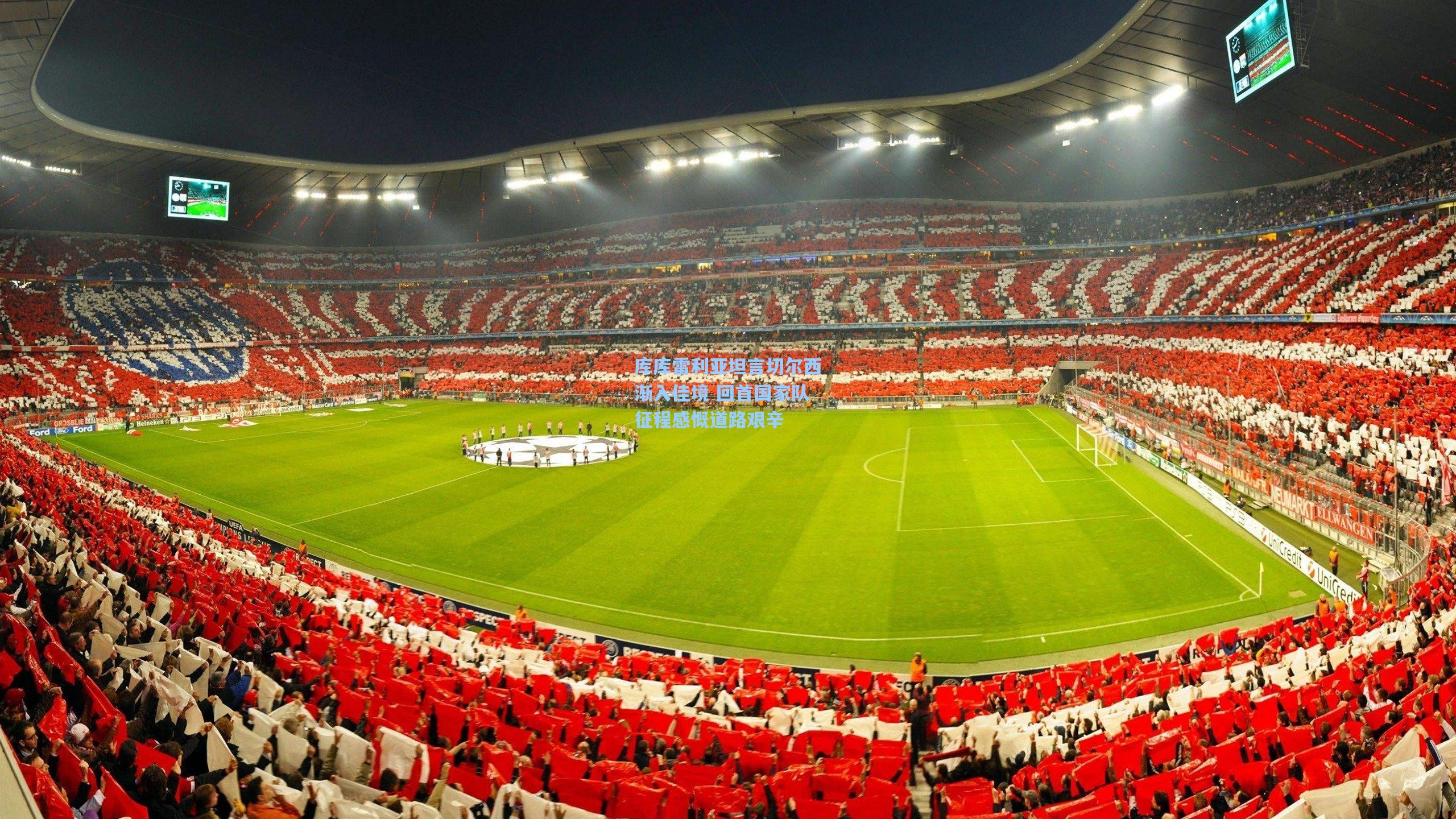 库库雷利亚坦言切尔西渐入佳境 回首国家队征程感慨道路艰辛