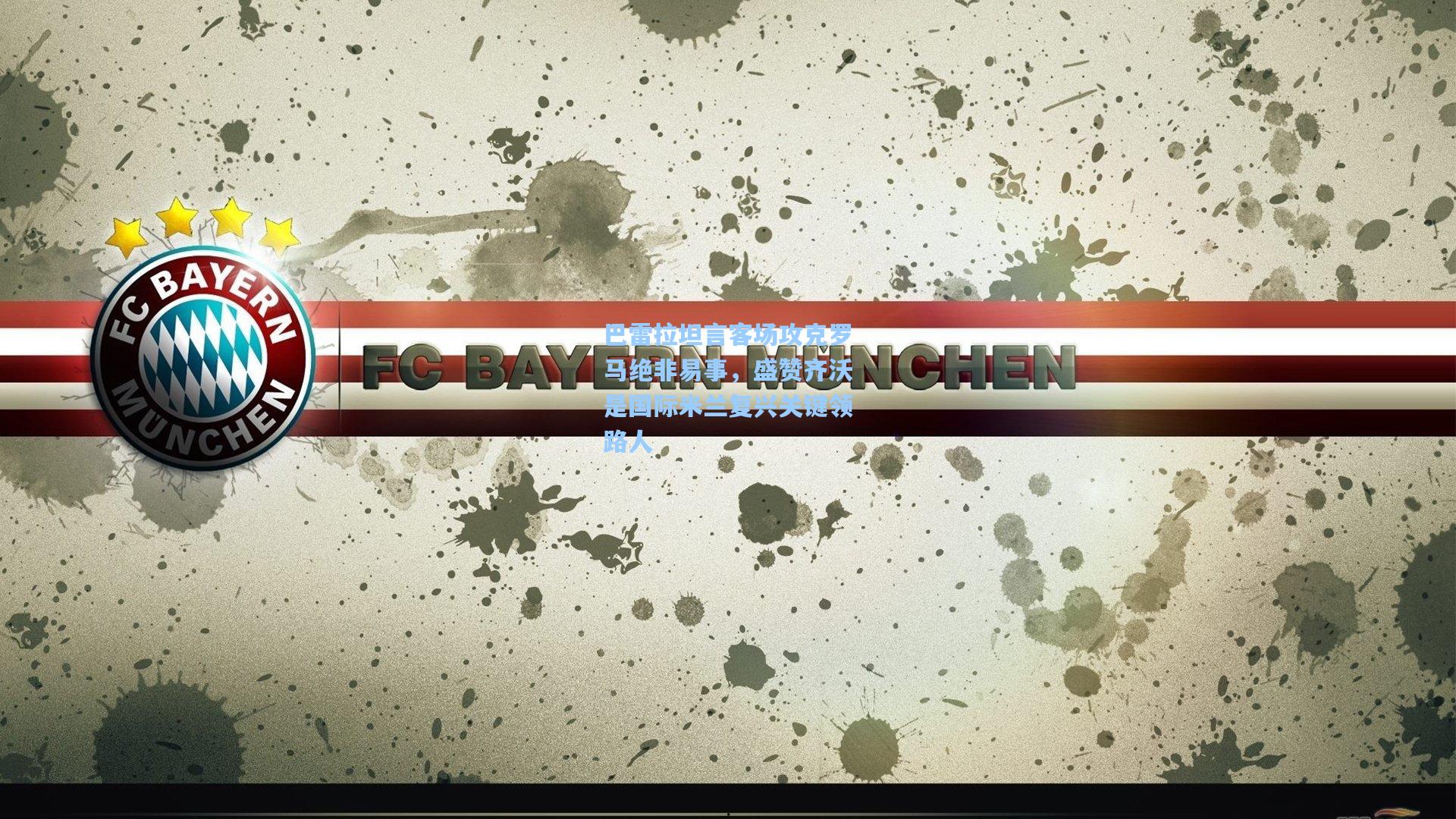 巴雷拉坦言客场攻克罗马绝非易事，盛赞齐沃是国际米兰复兴关键领路人