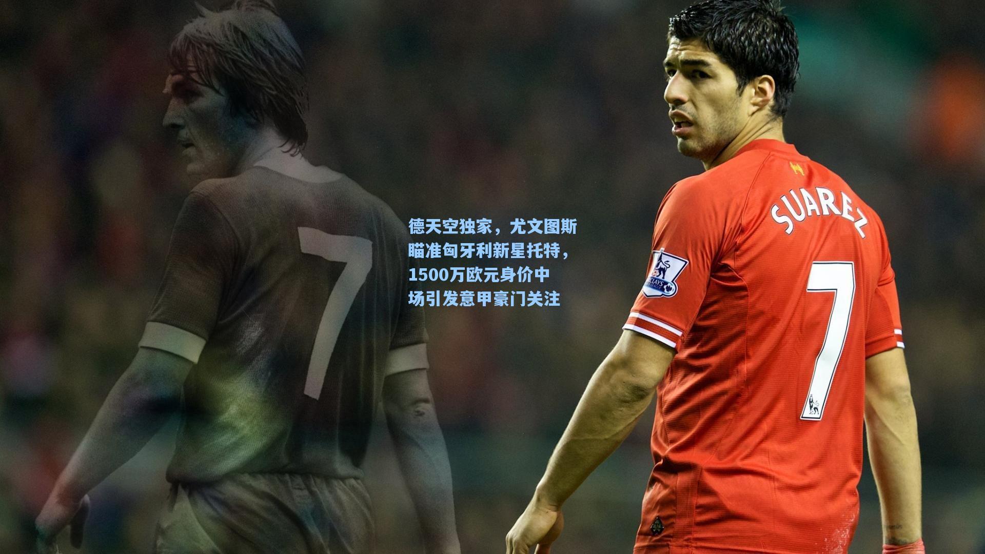 德天空独家,尤文图斯瞄准匈牙利新星托特,1500万欧元身价中场引发意甲豪门关注