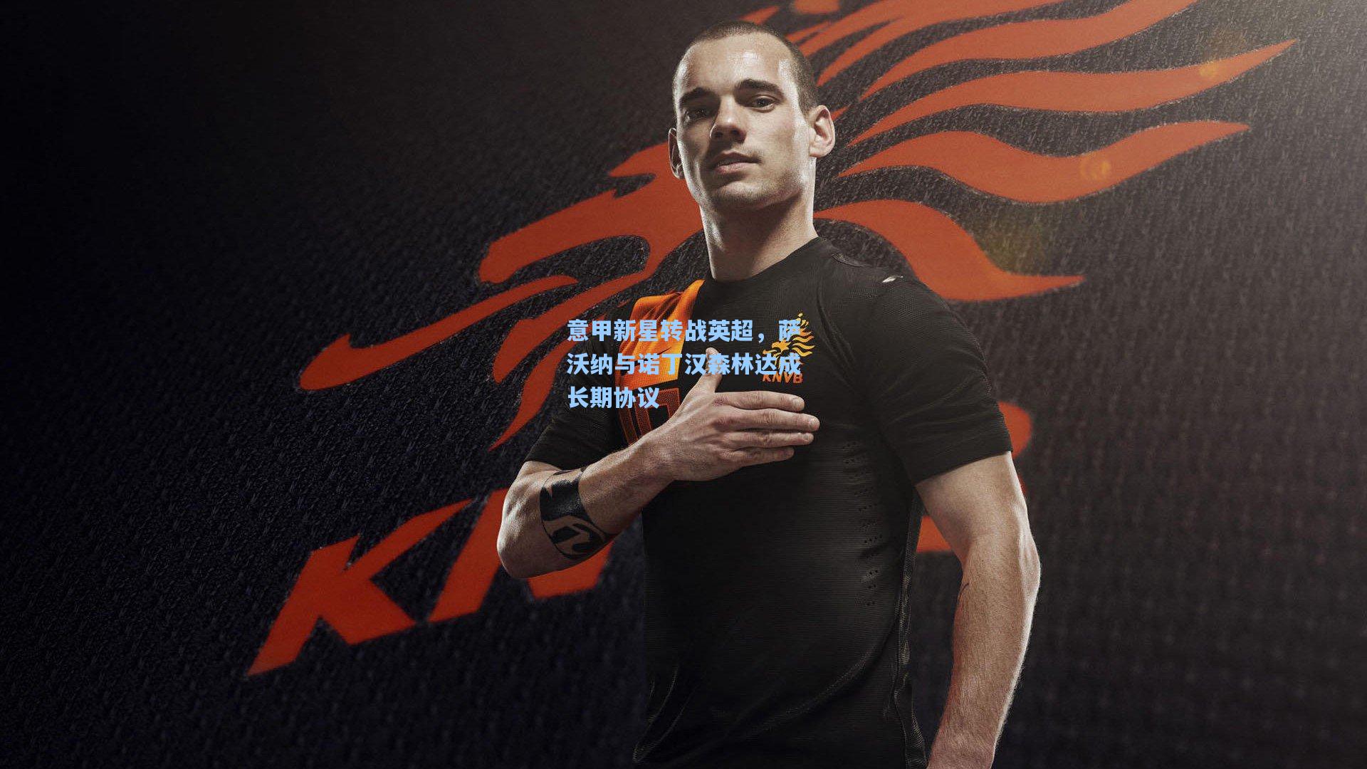 意甲新星转战英超，萨沃纳与诺丁汉森林达成长期协议