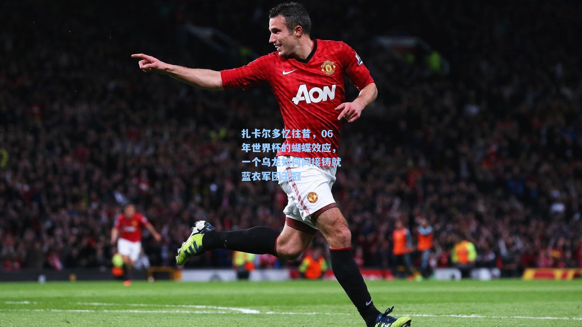 扎卡尔多忆往昔,06年世界杯的蝴蝶效应,一个乌龙如何间接铸就蓝衣军团王冠