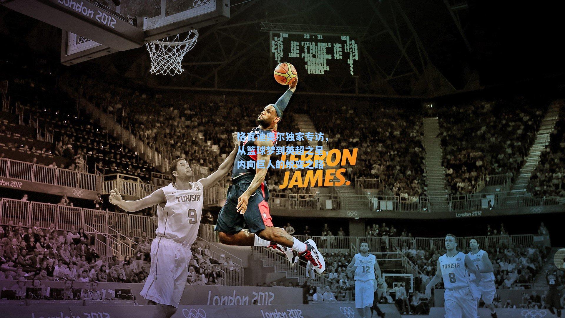 格瓦迪奥尔独家专访，从篮球梦到英超之星，内向巨人的蜕变之路