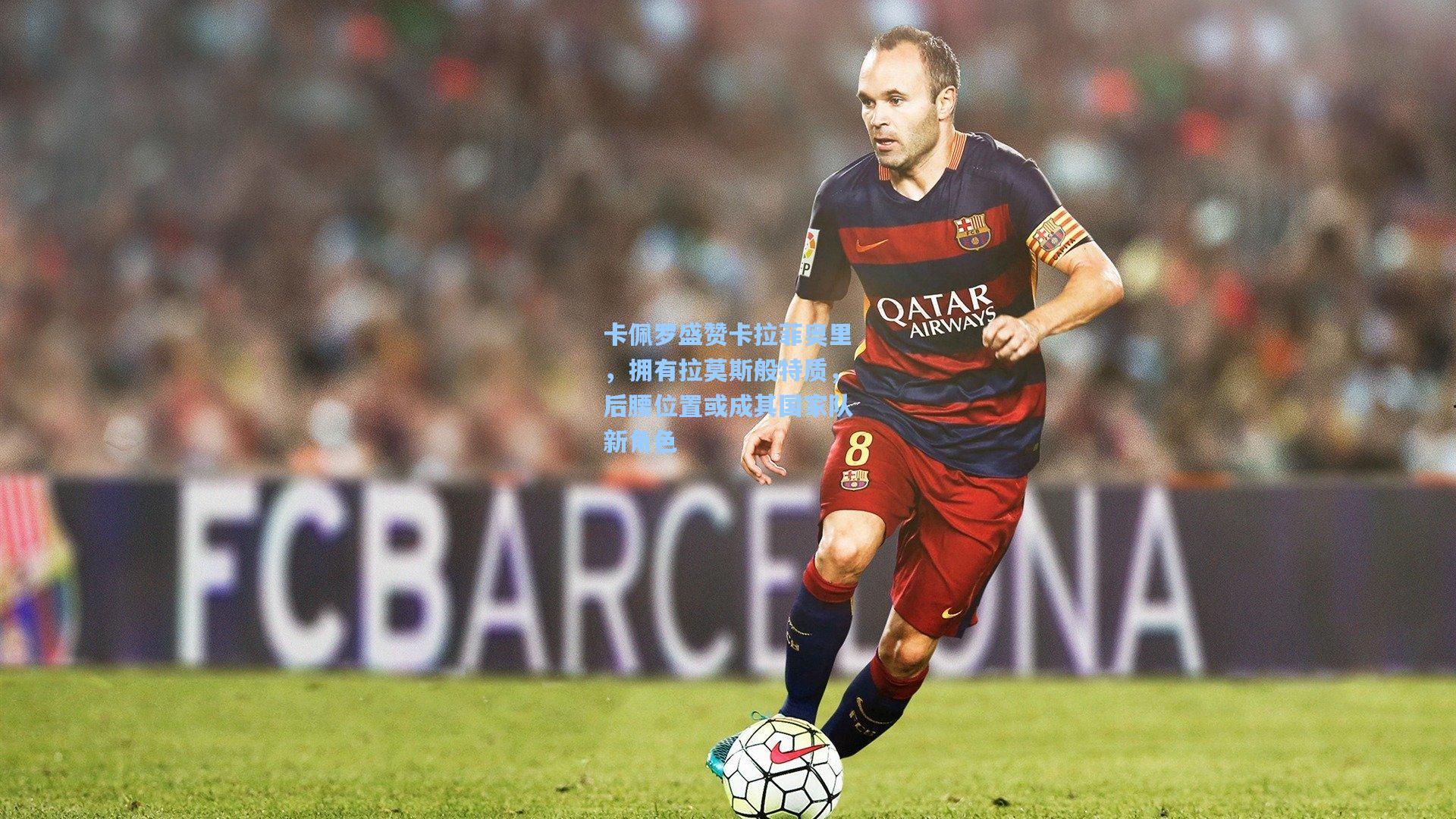 卡佩罗盛赞卡拉菲奥里，拥有拉莫斯般特质，后腰位置或成其国家队新角色