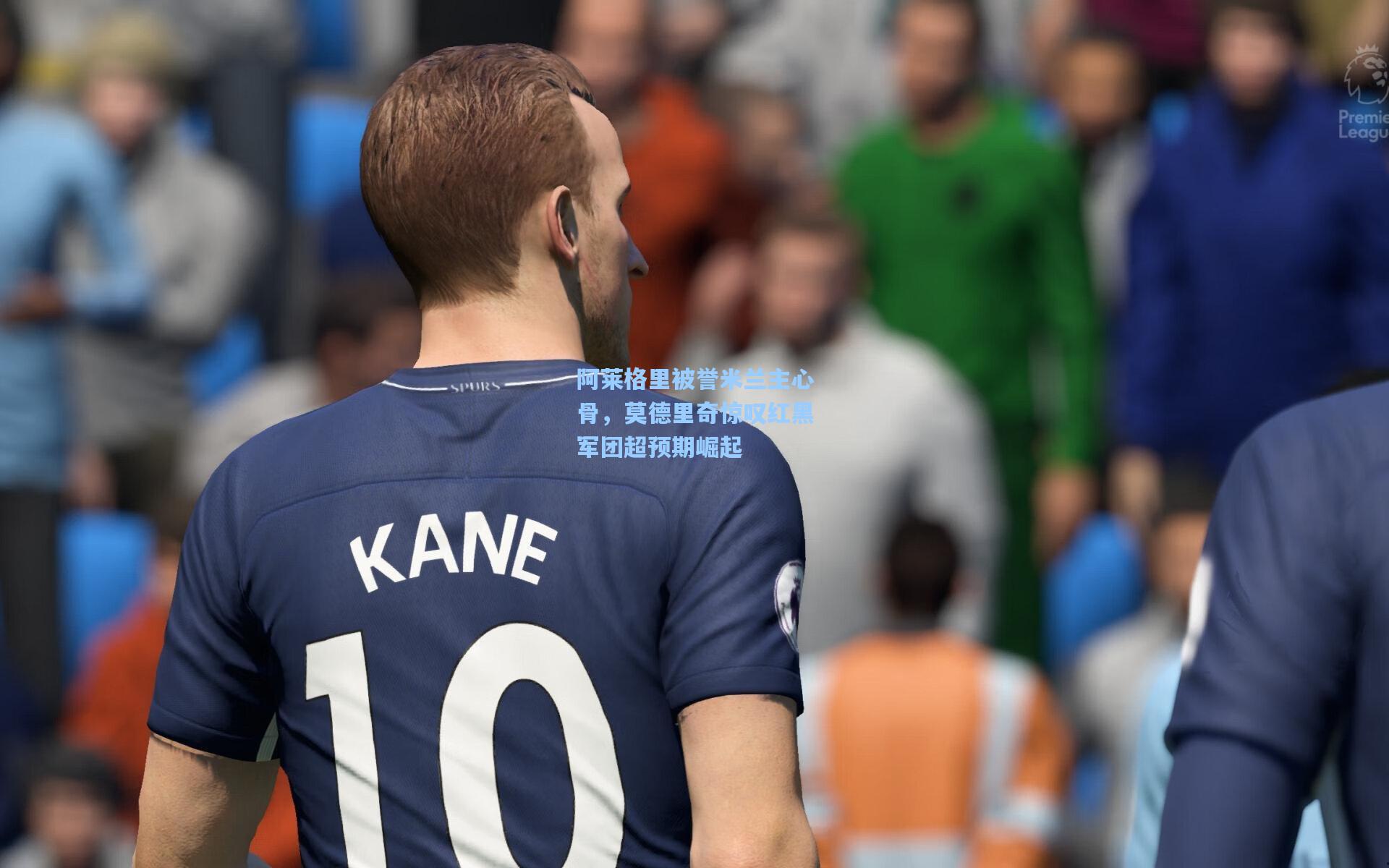 阿莱格里被誉米兰主心骨，莫德里奇惊叹红黑军团超预期崛起